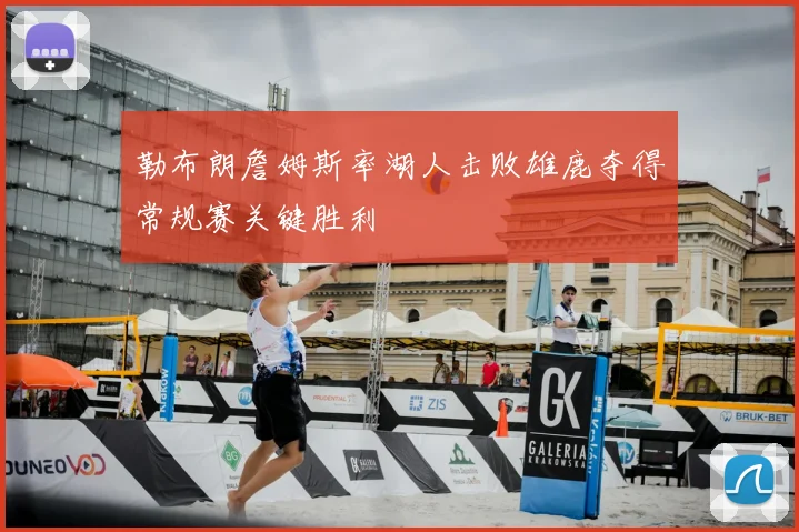 勒布朗詹姆斯率湖人击败雄鹿夺得常规赛关键胜利