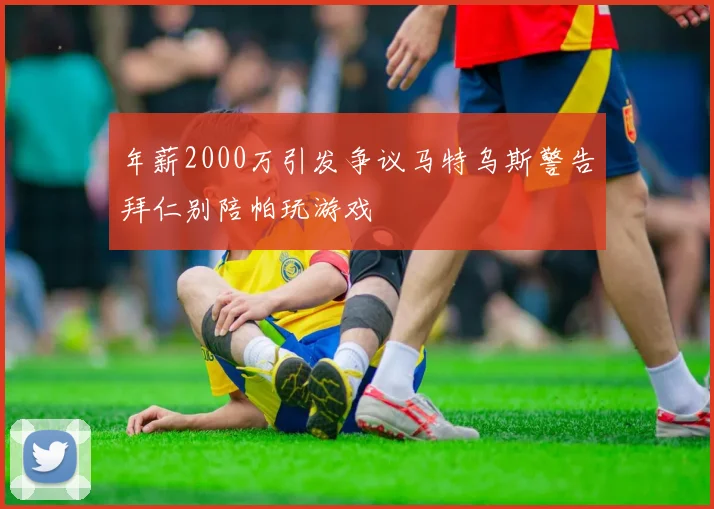 年薪2000万引发争议马特乌斯警告拜仁别陪帕玩游戏