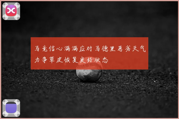 马竞信心满满应对马德里恶劣天气力争草皮恢复良好状态