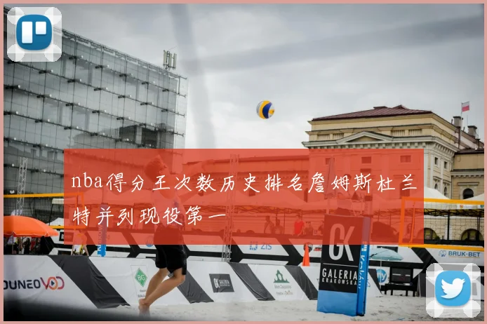 nba得分王次数历史排名詹姆斯杜兰特并列现役第一