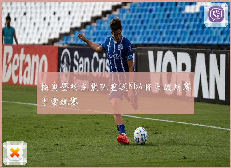 梅奥签约灰熊队重返NBA将出战新赛季常规赛