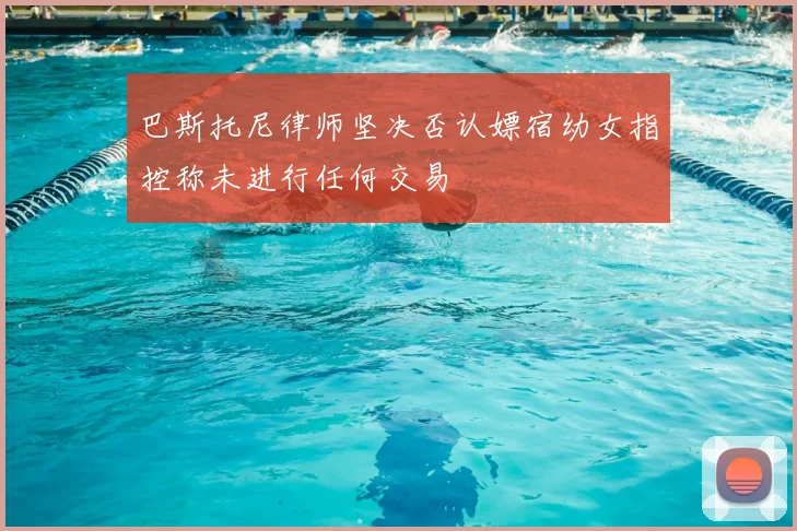 巴斯托尼律师坚决否认嫖宿幼女指控称未进行任何交易