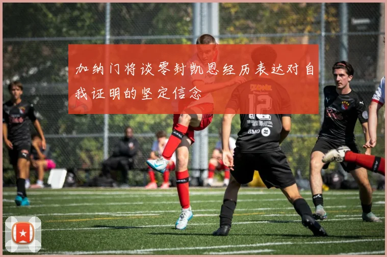 加纳门将谈零封凯恩经历表达对自我证明的坚定信念