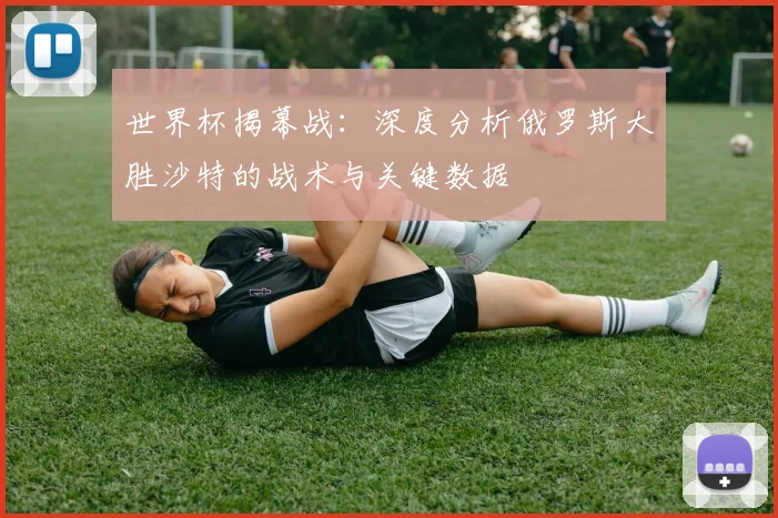 世界杯揭幕战：深度分析俄罗斯大胜沙特的战术与关键数据