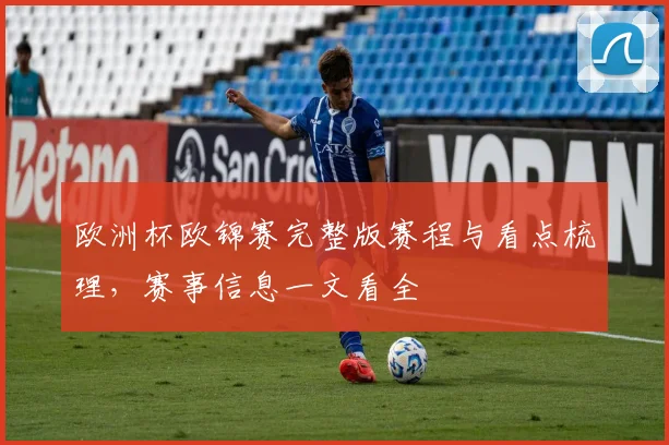 欧洲杯欧锦赛完整版赛程与看点梳理,赛事信息一文看全
