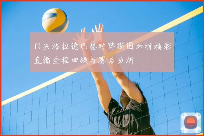 门兴格拉德巴赫对阵斯图加特精彩直播全程回顾与赛后分析