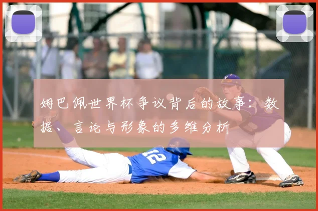 姆巴佩世界杯争议背后的故事:数据、言论与形象的多维分析