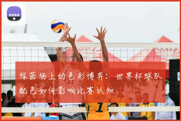 绿茵场上的色彩博弈:世界杯球队配色如何影响比赛认知