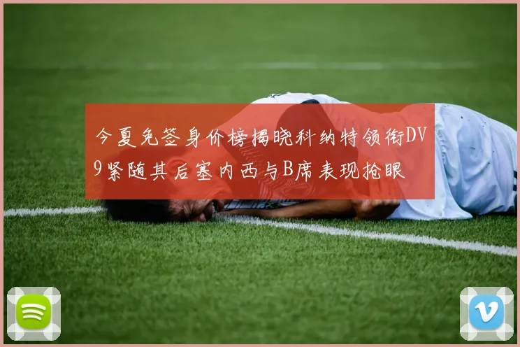 今夏免签身价榜揭晓科纳特领衔DV9紧随其后塞内西与B席表现抢眼