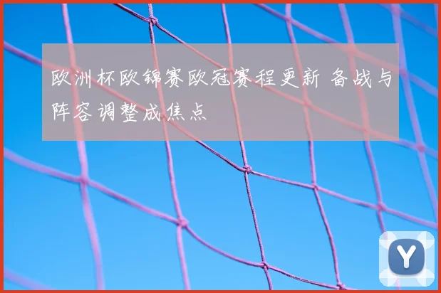 欧洲杯欧锦赛欧冠赛程更新 备战与阵容调整成焦点