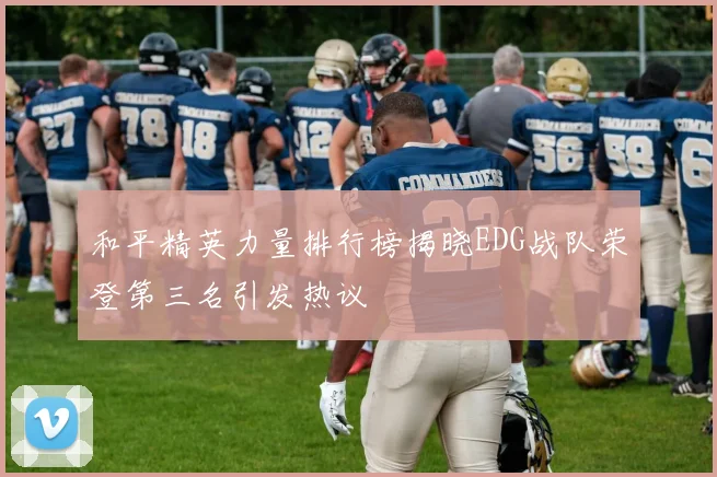 和平精英力量排行榜揭晓EDG战队荣登第三名引发热议
