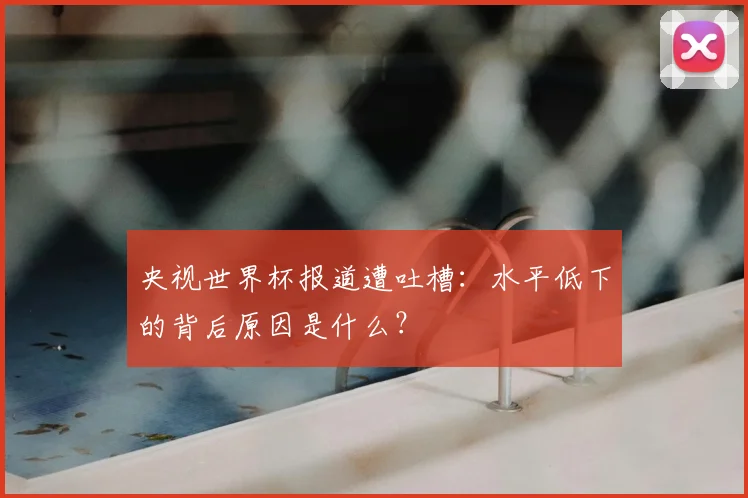 央视世界杯报道遭吐槽:水平低下的背后原因是什么?
