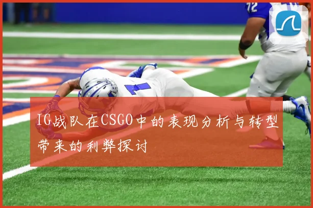 IG战队在CSGO中的表现分析与转型带来的利弊探讨