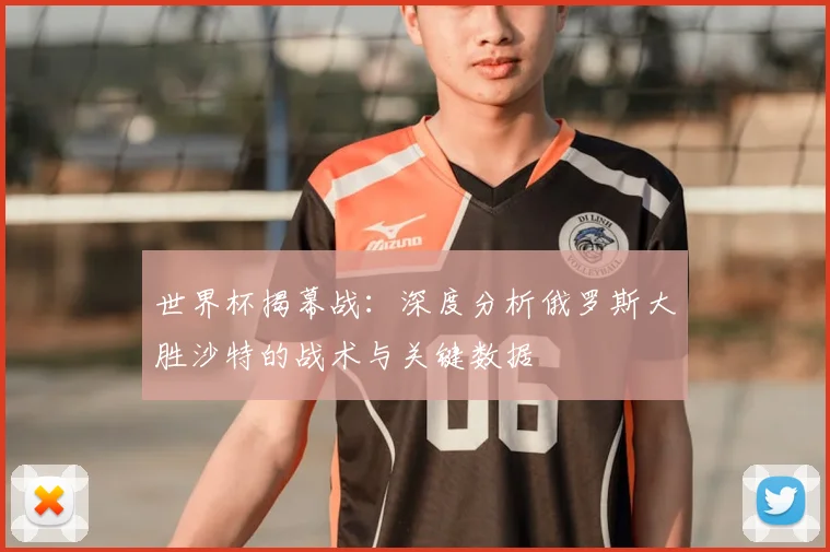 世界杯揭幕战:深度分析俄罗斯大胜沙特的战术与关键数据
