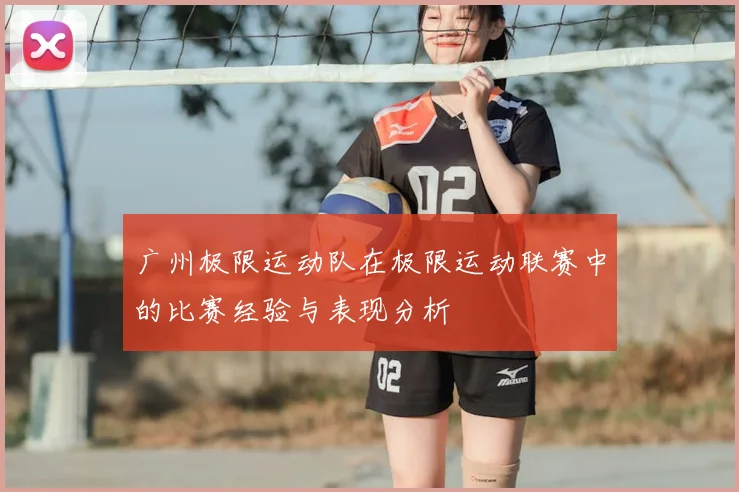 广州极限运动队在极限运动联赛中的比赛经验与表现分析