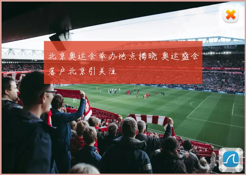 北京奥运会举办地点揭晓 奥运盛会落户北京引关注