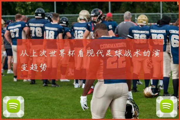 从上次世界杯看现代足球战术的演变趋势