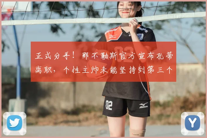 正式分手!那不勒斯官方宣布孔蒂离职,个性主帅未能坚持到第三个赛季_欧冠_国米_意甲