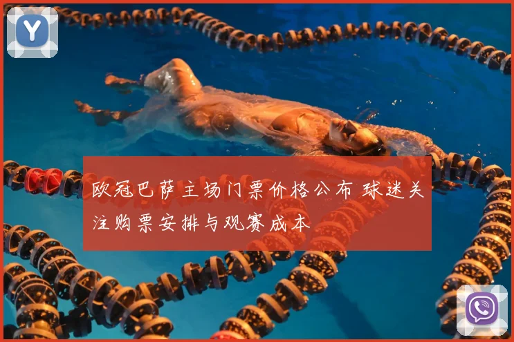 欧冠巴萨主场门票价格公布 球迷关注购票安排与观赛成本