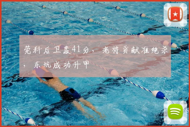 莞科后卫轰41分，老将贡献准绝杀，东坑成功升甲
