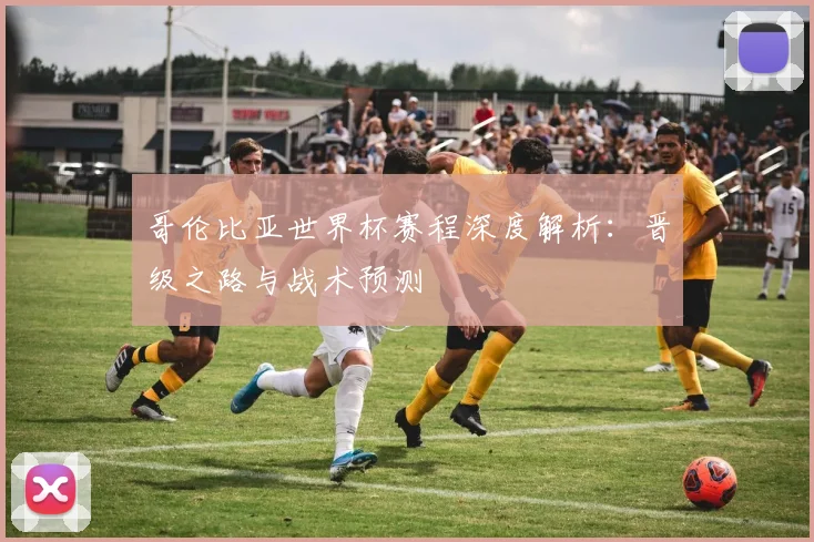 哥伦比亚世界杯赛程深度解析：晋级之路与战术预测