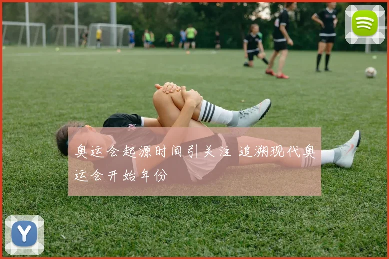 奥运会起源时间引关注 追溯现代奥运会开始年份