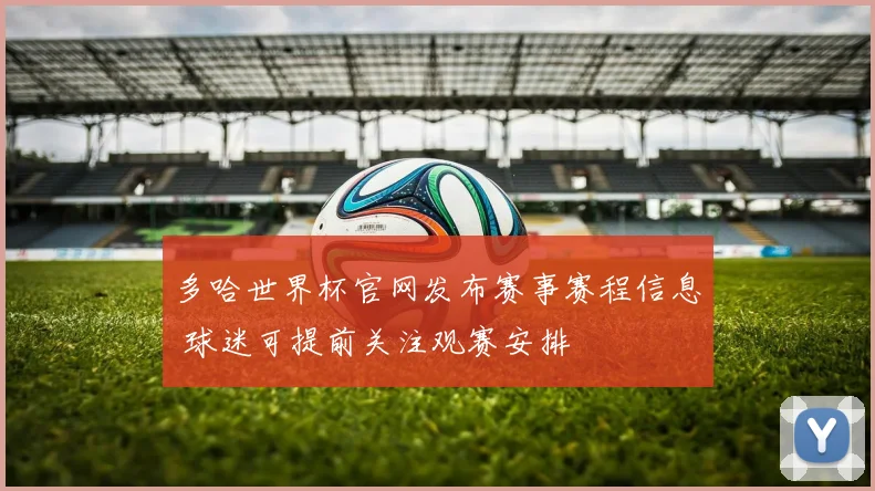 多哈世界杯官网发布赛事赛程信息 球迷可提前关注观赛安排