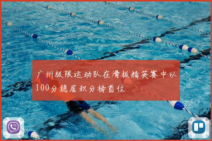 广州极限运动队在滑板精英赛中以100分稳居积分榜首位