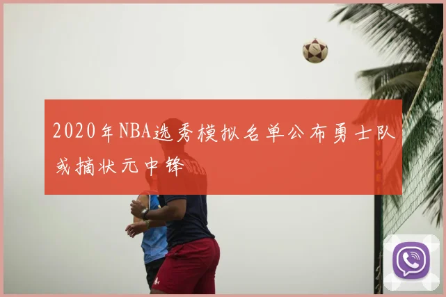 2020年NBA选秀模拟名单公布勇士队或摘状元中锋
