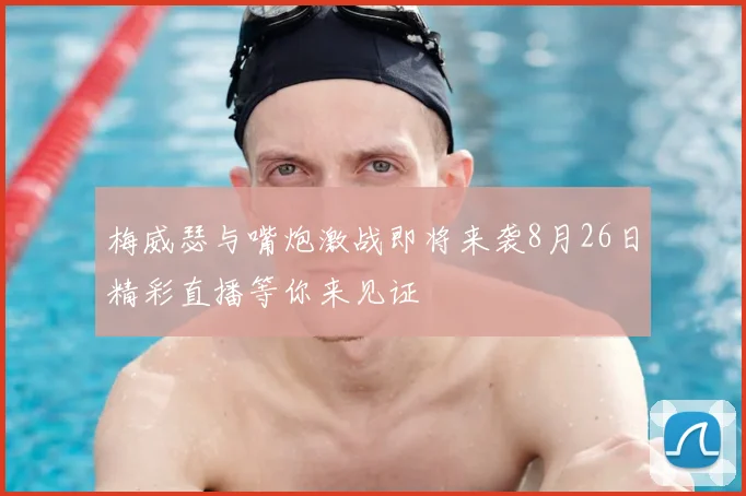 梅威瑟与嘴炮激战即将来袭8月26日精彩直播等你来见证