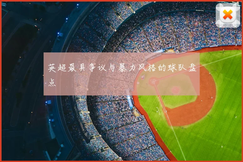 英超最具争议与暴力风格的球队盘点