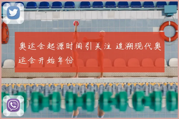 奥运会起源时间引关注 追溯现代奥运会开始年份