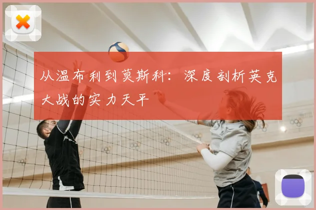 从温布利到莫斯科：深度剖析英克大战的实力天平